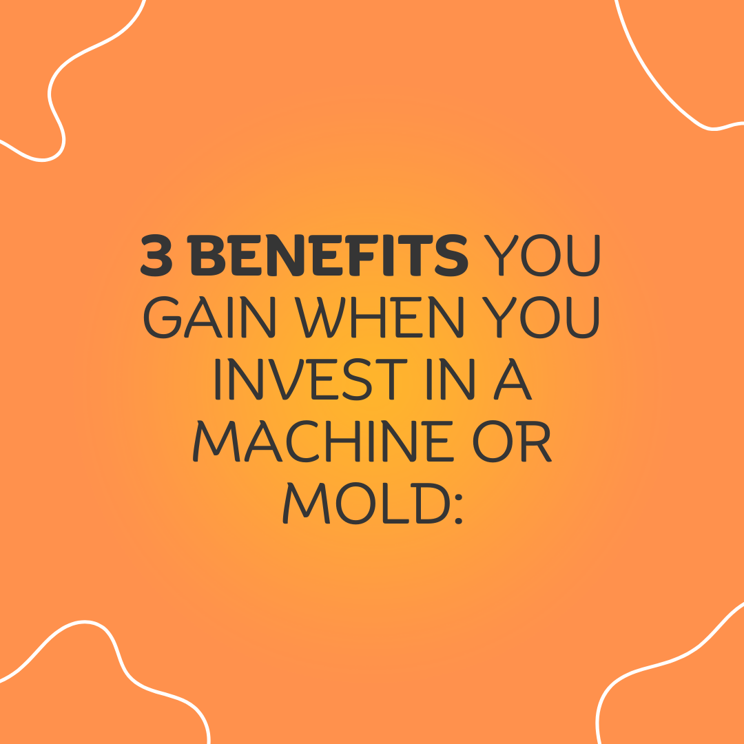 1 3 benefits you gain when you invest in a machine or mold